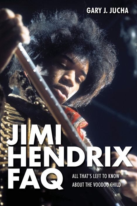 Gary J. Jucha: Jimi Hendrix FAQ: All That's Left to Know about the Voodoo Child, Buch