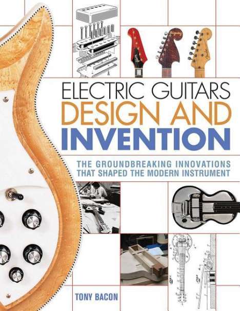Tony Bacon: Electric Guitars Design and Invention: The Groundbreaking Innovations That Shaped the Modern Instrument, Buch