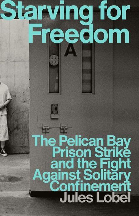 Text: "Starving for Freedom: The Pelican Bay Prison Strike and the Fight Against Solitary Confinement" von Jules Lobel. Eine Zellentür, ein Teil eines Mannes ist sichtbar.
