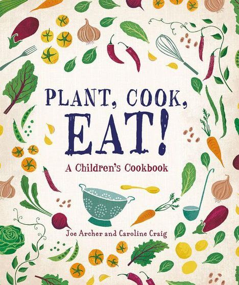 "PLANT, COOK, EAT! A Children's Cookbook. Joe Archer and Caroline Craig." Illustrationen von Gemüse und Küchengeräten.