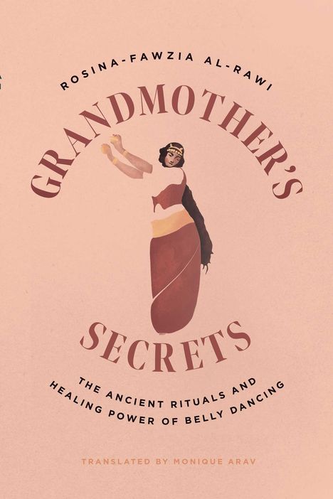 "Rosina-Fawzia Al-Rawi. Grandmother’s Secrets. The Ancient Rituals and Healing Power of Belly Dancing." Illustration: Bauchtänzerin.