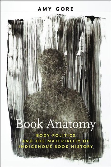 Amy Gore: Book Anatomy: Body Politics and the Materiality of Indigenous Book History, Buch