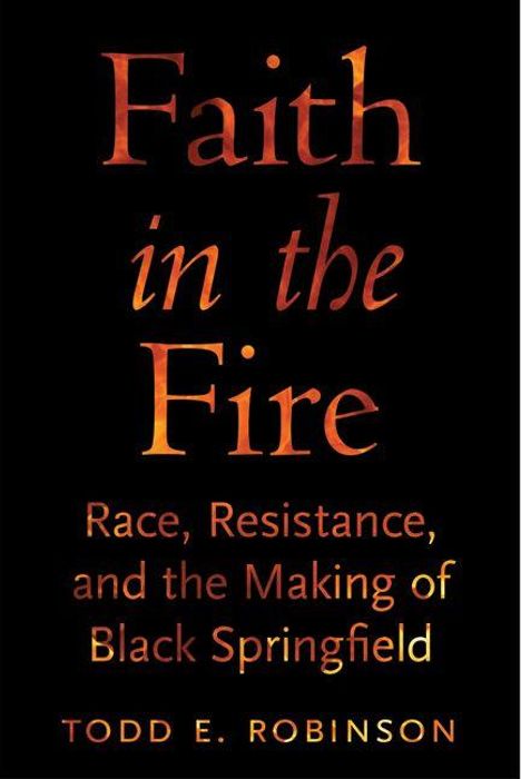 Der Text sagt: "Faith in the Fire: Race, Resistance, and the Making of Black Springfield" von Todd E. Robinson. Schwarzer Hintergrund.