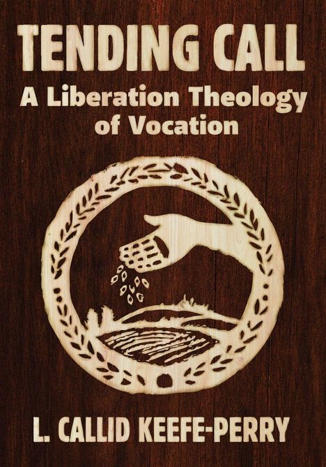 „Tending Call: A Liberation Theology of Vocation“ von L. Callid Keefe-Perry. Holzoptik mit einer Hand, die Samen sät.