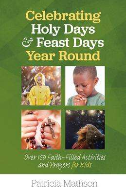 Patricia Mathson: Celebrating Holy Days and Feast Days Year Round: Over 150 Faith-Filled Activities and Prayers for Kids, Buch