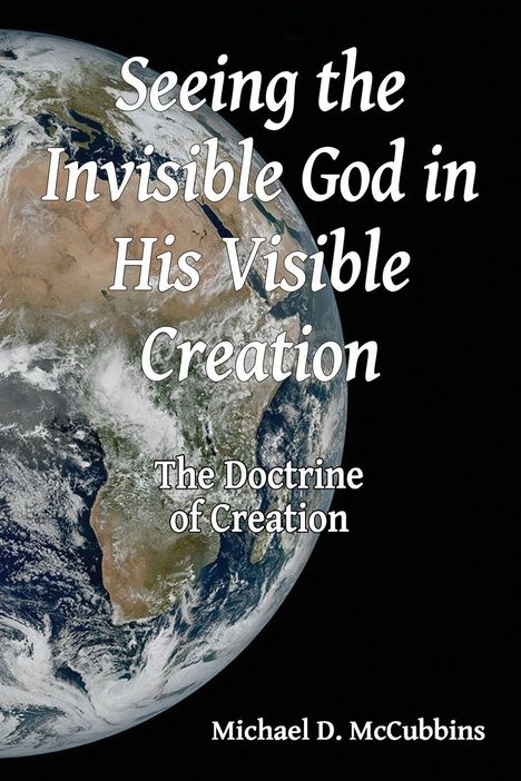 Text: "Seeing the Invisible God in His Visible Creation. The Doctrine of Creation. Michael D. McCubbins." Erde aus dem All.