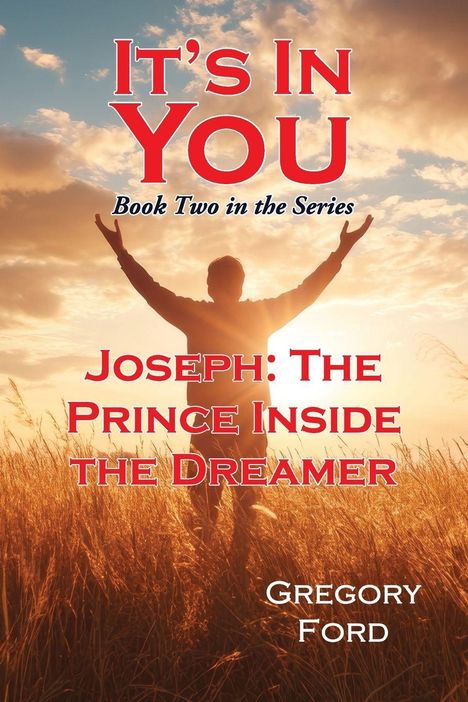 Text: "It's In You", "Book Two in the Series", "Joseph: The Prince Inside the Dreamer", "Gregory Ford". 

Eine Silhouette steht mit erhobenen Armen im Sonnenuntergang in einem Feld.
