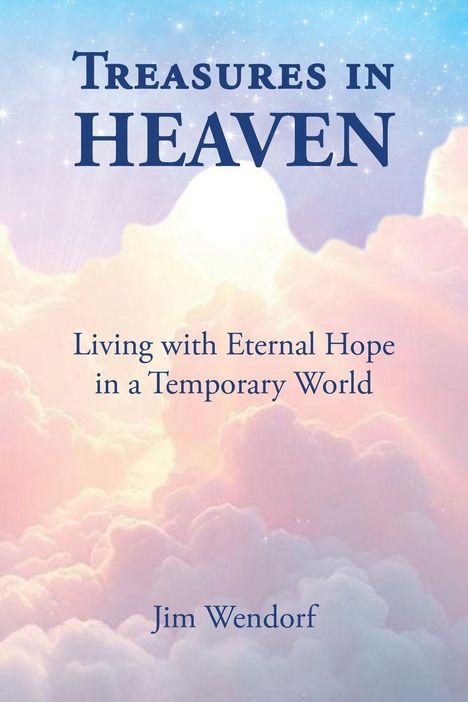 Oben: „Treasures in Heaven“. Mitte: „Living with Eternal Hope in a Temporary World“. Unten: „Jim Wendorf“. Pastellfarbene Wolken und Himmel.