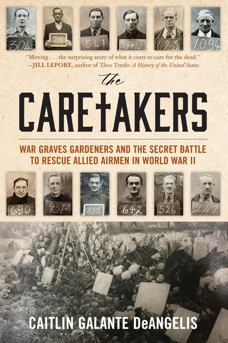 Caitlin Galante Deangelis: The Caretakers: War Graves Gardeners and the Secret Battle to Rescue Allied Airmen in World War II, Buch