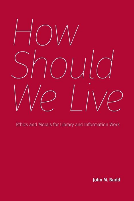 "How Should We Live" groß, darunter "Ethics and Morals for Library and Information Work". Unten rechts "John M. Budd".