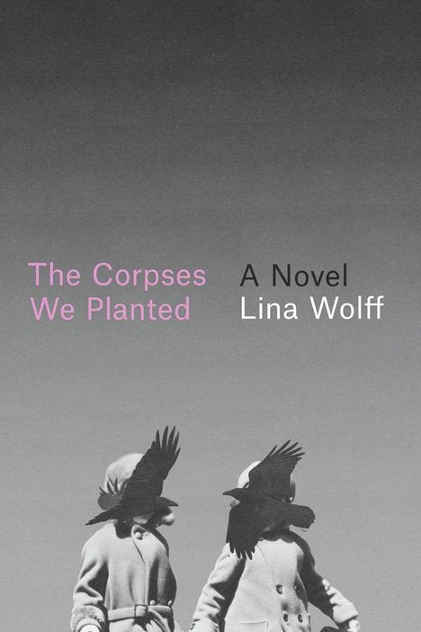 "The Corpses We Planted" in Pink, "A Novel Lina Wolff" in Weiß. Zwei Personen mit Mänteln, ihre Gesicht mit Krähen überdeckt.