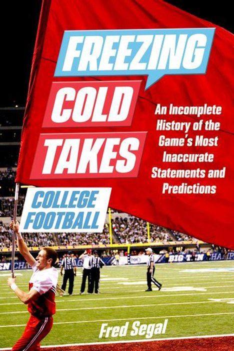 "FREEZING COLD TAKES: An Incomplete History of the Game's Most Inaccurate Statements and Predictions. COLLEGE FOOTBALL. Fred Segal." Im Vordergrund ein Mann mit Fahne auf einem Fußballfeld.