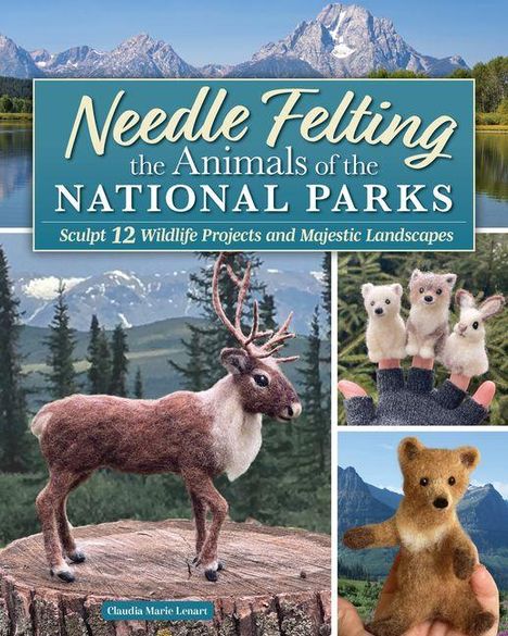 "Needle Felting the Animals of the National Parks. Sculpt 12 Wildlife Projects and Majestic Landscapes." zeigt Filztiere.