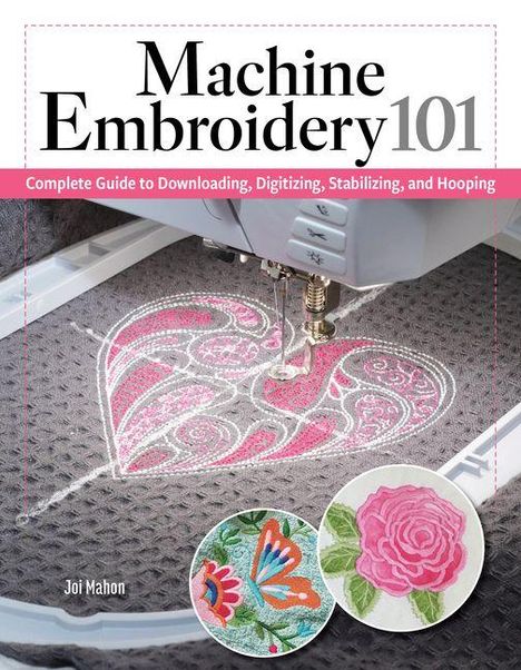 Oben steht "Machine Embroidery 101", darunter Anleitung und Maschine beim Sticken, mit Blumendetails. Autor: Joi Mahon.