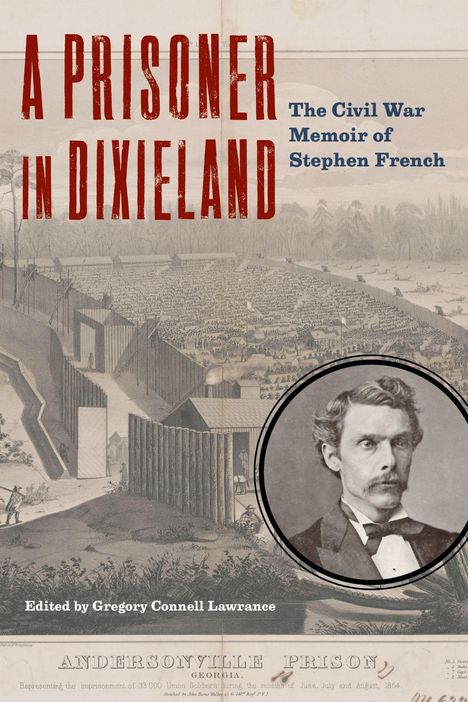Text: "A PRISONER IN DIXIELAND", "The Civil War Memoir of Stephen French", "Edited by Gregory Connell Lawrance". Illustration von Andersonville Prison und Porträt eines Mannes.