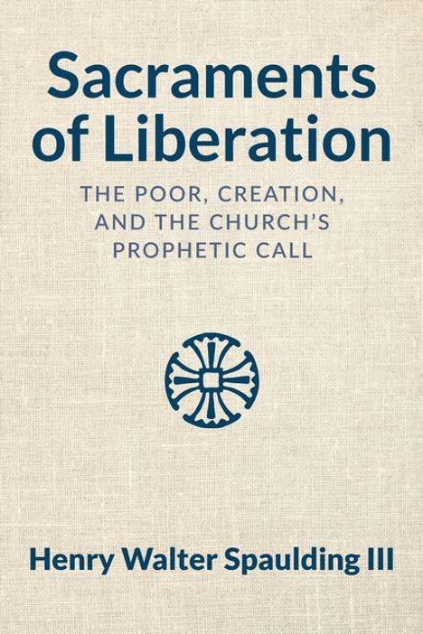 „Sacraments of Liberation: The Poor, Creation, and the Church's Prophetic Call“ von Henry Walter Spaulding III. Kreuz-Logo darunter.