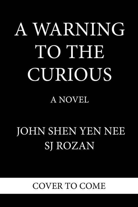 Text: "A WARNING TO THE CURIOUS", "A NOVEL", "JOHN SHEN YEN NEE", "SJ ROZAN", "COVER TO COME". Weißer Text auf schwarzem Hintergrund.