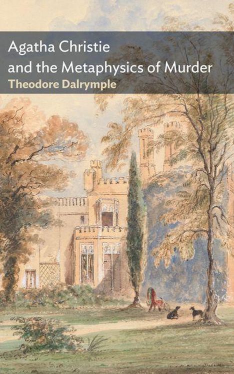"Agatha Christie and the Metaphysics of Murder. Theodore Dalrymple." Malerisches Schloss, Bäume, zwei Hunde, Mensch im Garten.