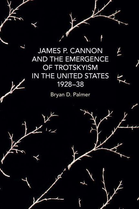 Bryan D Palmer: James P. Cannon and the Emergence of Trotskyism in the United States, 1928-38, Buch