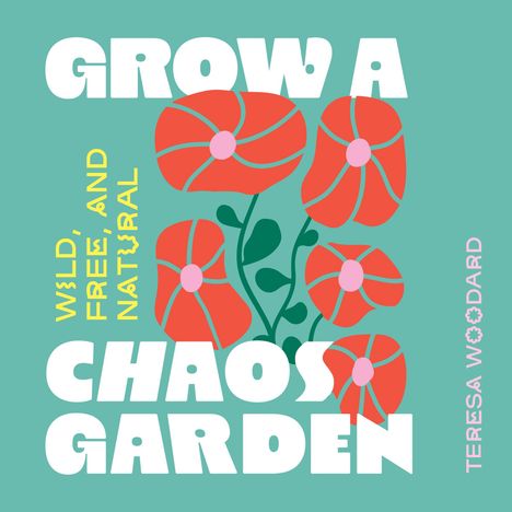 Text: "Grow a Chaos Garden", "Wild, Free, and Natural", "Teresa Woodard". Illustration von roten Blumen auf grünem Hintergrund.