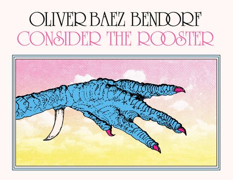 Oliver Baez Bendorf: Consider the Rooster, Buch