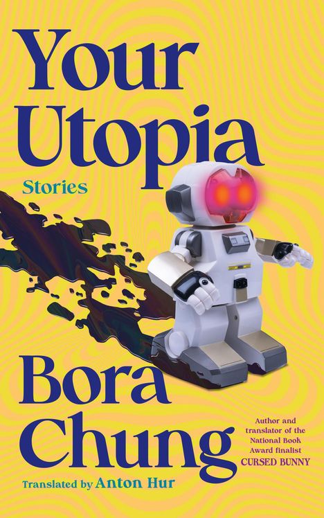 Text: "Your Utopia", "Stories", "Bora Chung", "Translated by Anton Hur". Ein Spielzeugroboter mit leuchtenden Augen vor gelbem Hintergrund.