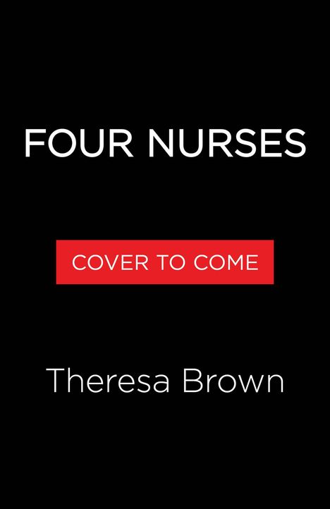 Text: "FOUR NURSES", "COVER TO COME", "Theresa Brown". Schwarzer Hintergrund, weißer und roter Text.