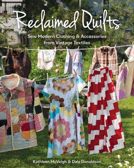 Dale Donaldson: Reclaimed Quilts, Sew Modern Clothing &amp; Accessories from Vintage Textiles, Buch