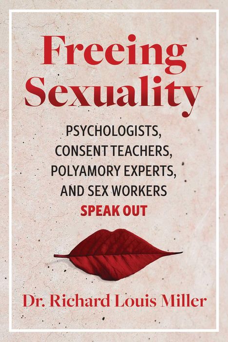 Richard Louis Miller: Freeing Sexuality: Sex Workers, Psychologists, Consent Teachers, and Polyamory Experts Speak Out, Buch