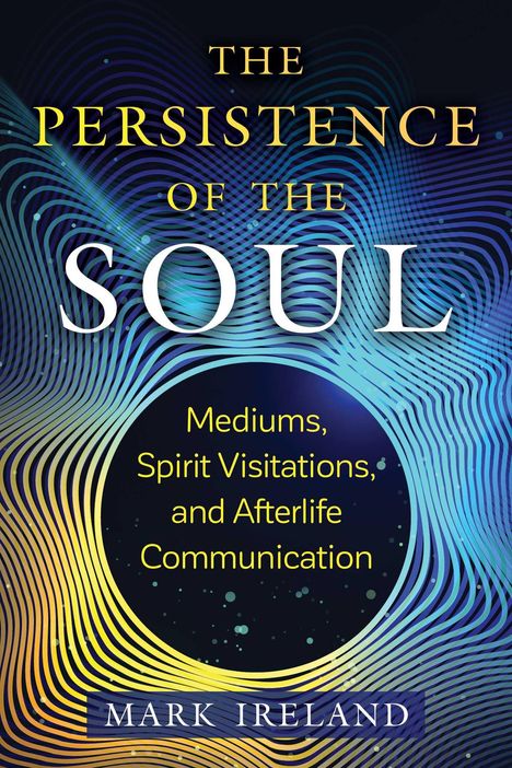 Mark Ireland: The Persistence of the Soul: Mediums, Spirit Visitations, and Afterlife Communication, Buch