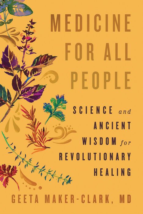 "Medicine for All People: Science and Ancient Wisdom for Revolutionary Healing. Geeta Maker-Clark, MD." Illustration mit Pflanzen.