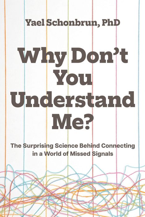 "Yael Schonbrun, PhD. Why Don’t You Understand Me? The Surprising Science Behind Connecting in a World of Missed Signals." Hintergrund: Bunte Fäden.