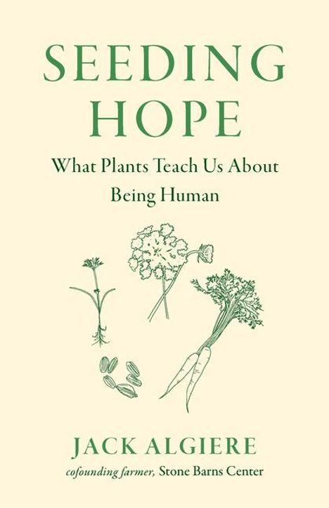 Text: "SEEDING HOPE. What Plants Teach Us About Being Human. JACK ALGIERE cofounding farmer, Stone Barns Center." Illustrationen: Pflanzen und Samen.