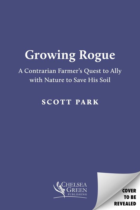 Text: "Growing Rogue", "A Contrarian Farmer’s Quest to Ally with Nature to Save His Soil", "SCOTT PARK". Blaues Cover.
