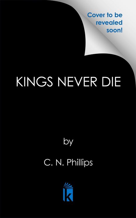 Text: "Cover to be revealed soon!", "Kings Never Die", "by C. N. Phillips". Ein schwarzer Hintergrund mit einem blauen Buch-Logo.