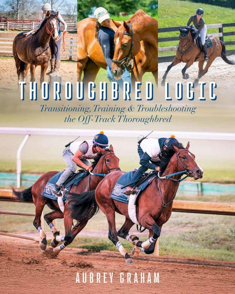 "Thoroughbred Logic: Transitioning, Training & Troubleshooting the Off-Track Thoroughbred" von Aubrey Graham. Pferdebilder.