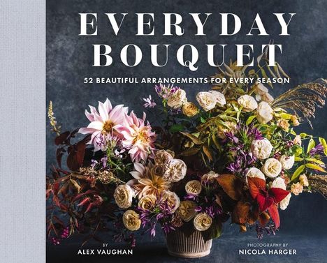 Alex Vaughan: Everyday Bouquet: 85+ Beautiful Arrangements for Every Season, Buch