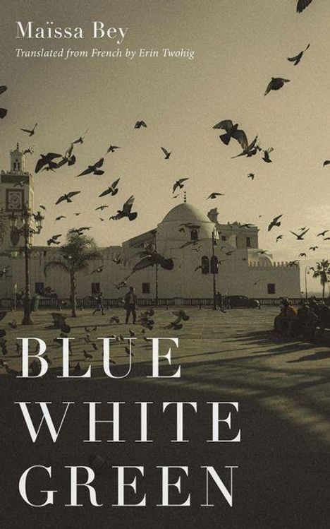 "BLUE WHITE GREEN" steht in großen Buchstaben. Schrift: Maïssa Bey, Übersetzt von Erin Twohig. Tauben fliegen über eine weiße Kirche.