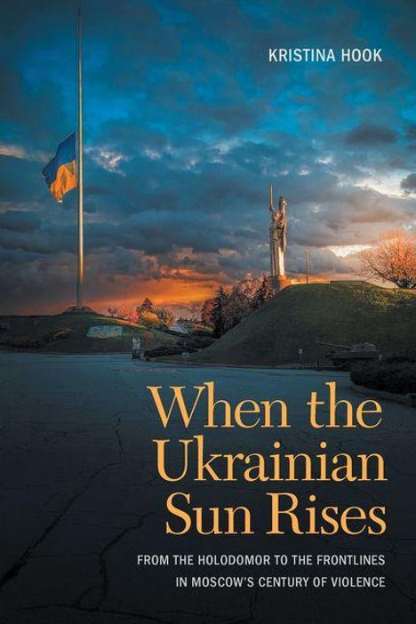 Texte: "Kristina Hook", "When the Ukrainian Sun Rises", "From the Holodomor to the Frontlines in Moscow's Century of Violence".  
Ukrainische Flagge und Monument bei Sonnenaufgang.