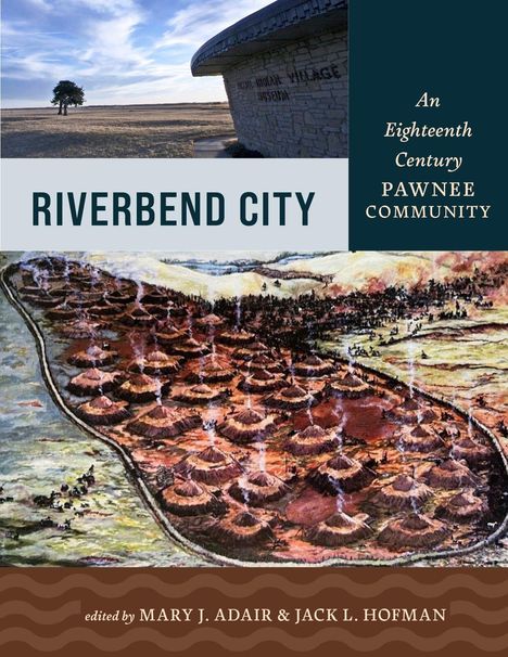 "RIVERBEND CITY: An Eighteenth Century Pawnee Community" Edited by Mary J. Adair & Jack L. Hofman. Oben: Landschaft, unten: Gemälde eines Dorfes.