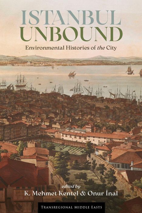 Text: "Istanbul Unbound: Environmental Histories of the City, edited by K. Mehmet Kentel & Onur Inal." Ein historisches Gemälde von Istanbul mit Hafen und Schiffen.