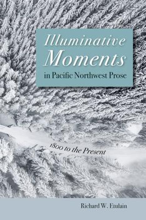 Richard W Etulain: Illuminative Moments in Pacific Northwest Prose, Buch