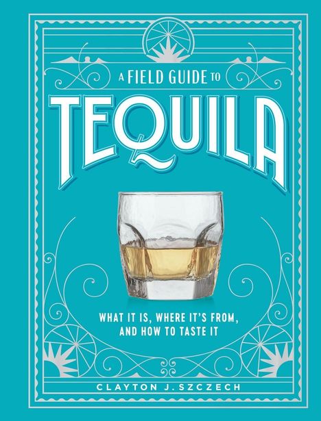 Clayton J. Szczech: A Field Guide to Tequila, Buch