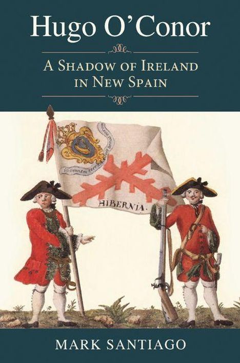 Titel: Hugo O’Conor. Untertitel: A Shadow of Ireland in New Spain. Zwei Soldaten tragen eine Fahne mit "Hibernia".