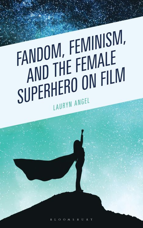 „Fandom, Feminism, and the Female Superhero on Film“ von Lauryn Angel. Silhouette einer Superheldin vor Sternenhimmel.
