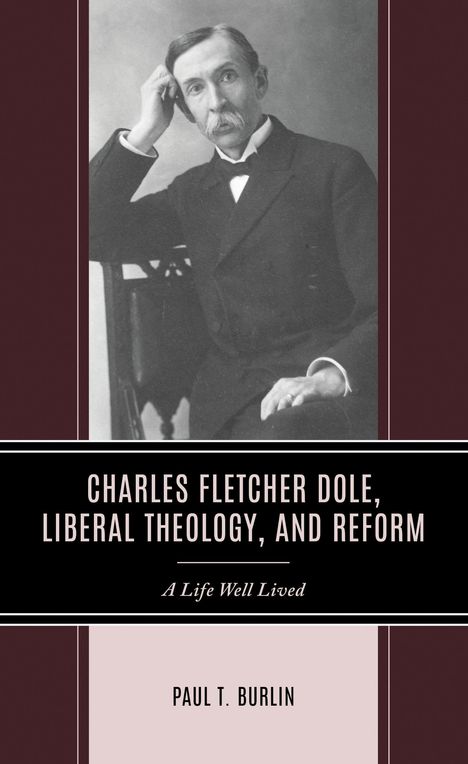 Der Titel lautet "Charles Fletcher Dole, Liberal Theology, and Reform: A Life Well Lived". Autor ist Paul T. Burlin. Ein Mann mit Anzug und Schnurrbart sitzt nachdenklich.