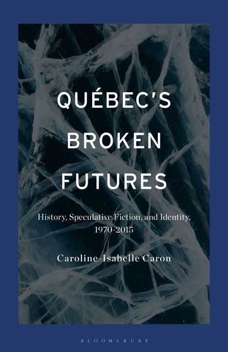 "QUÉBEC'S BROKEN FUTURES" steht groß auf einem Hintergrund aus bruchigem Eis. Darunter Titel und Autor, Caroline-Isabelle Caron.