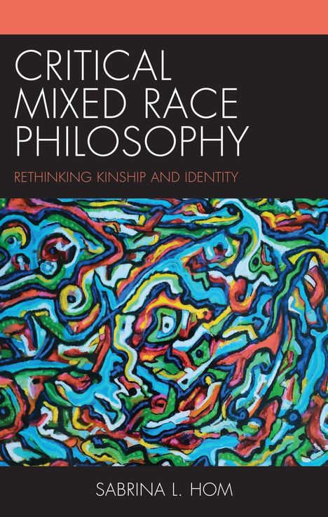 "Critical Mixed Race Philosophy: Rethinking Kinship and Identity" von Sabrina L. Hom. Bunte, abstrakte Kunst im Hintergrund.
