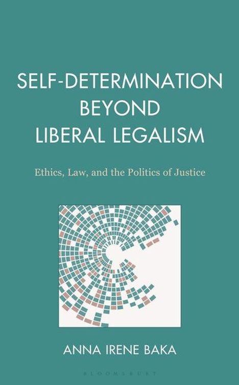 "SELF-DETERMINATION BEYOND LIBERAL LEGALISM. Ethics, Law, and the Politics of Justice. ANNA IRENE BAKA." Grafik aus farbigen Segmenten.