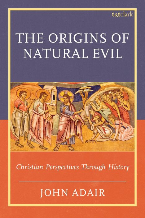 Der Text lautet: "THE ORIGINS OF NATURAL EVIL", "Christian Perspectives Through History", "JOHN ADAIR". Mittig ist eine religiöse Illustration.